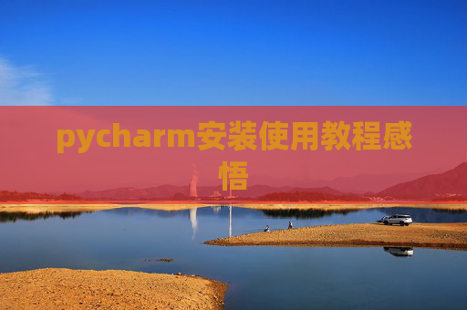 pycharm安装使用教程感悟 pycharm安装使用教程感悟
